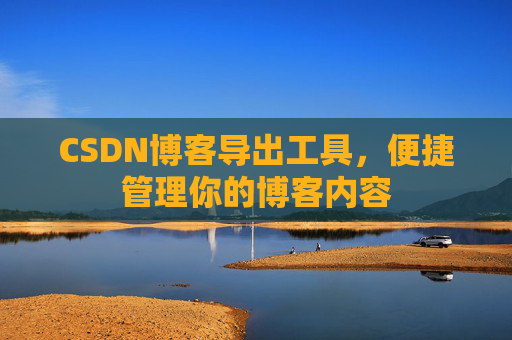 CSDN博客导出工具，便捷管理你的博客内容
